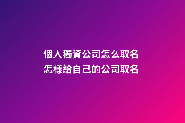 個人獨資公司怎么取名 怎樣給自己的公司取名-第1張-公司起名-玄機派